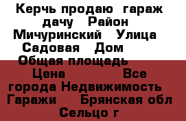 Керчь продаю  гараж-дачу › Район ­ Мичуринский › Улица ­ Садовая › Дом ­ 32 › Общая площадь ­ 24 › Цена ­ 50 000 - Все города Недвижимость » Гаражи   . Брянская обл.,Сельцо г.